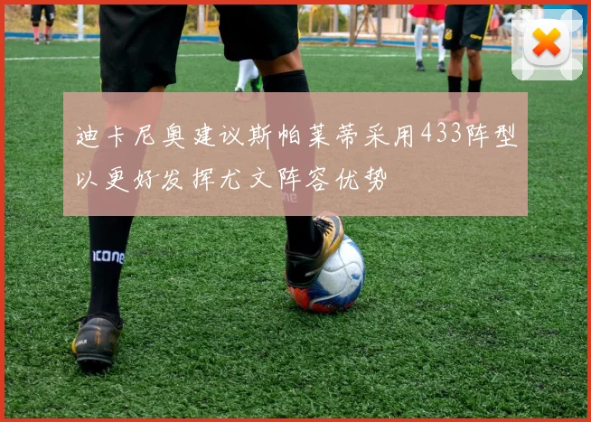 迪卡尼奥建议斯帕莱蒂采用433阵型以更好发挥尤文阵容优势