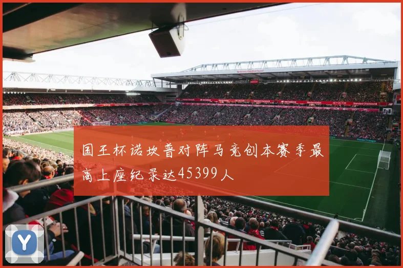 国王杯诺坎普对阵马竞创本赛季最高上座纪录达45399人