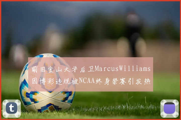 前旧金山大学后卫MarcusWilliams因博彩违规被NCAA终身禁赛引发热议