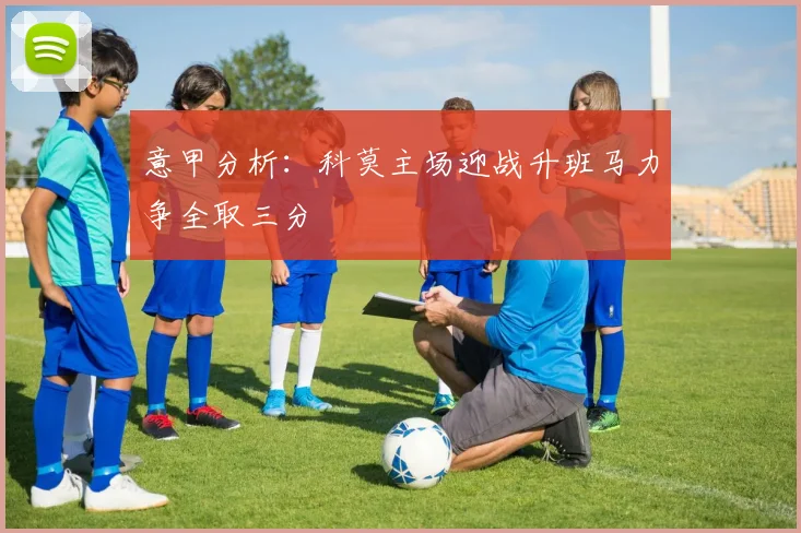 意甲分析：科莫主场迎战升班马力争全取三分