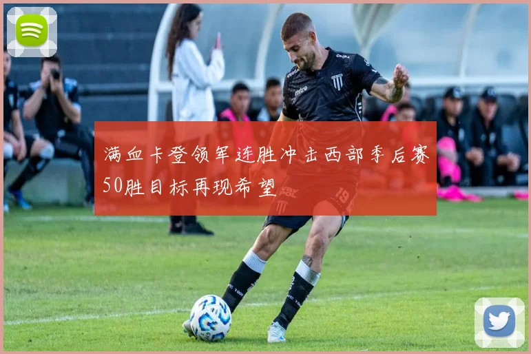 满血卡登领军连胜冲击西部季后赛50胜目标再现希望