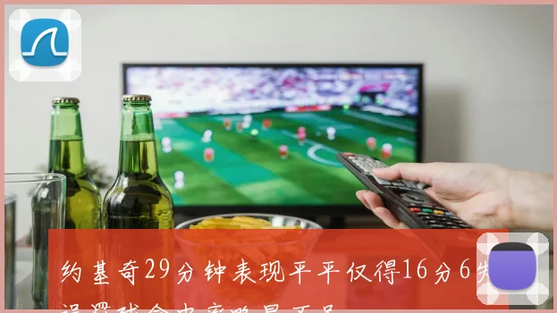 约基奇29分钟表现平平仅得16分6失误罚球命中率略显不足