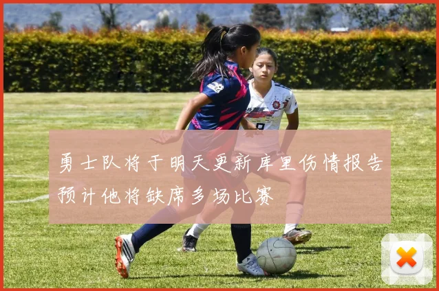 勇士队将于明天更新库里伤情报告预计他将缺席多场比赛