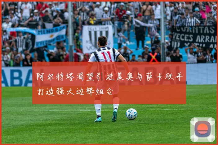 阿尔特塔渴望引进莱奥与萨卡联手打造强大边锋组合