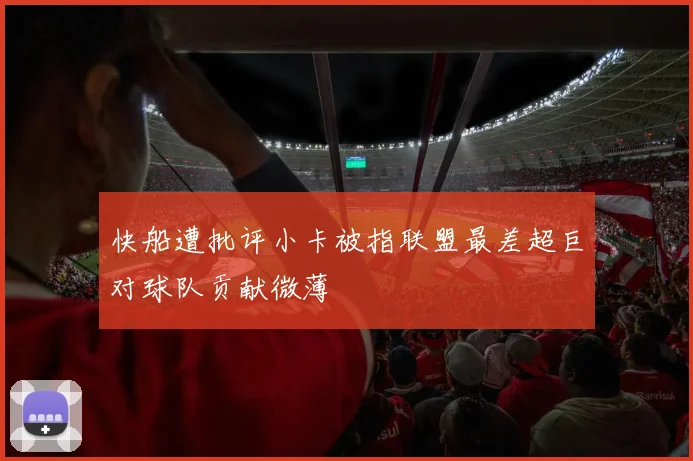 快船遭批评小卡被指联盟最差超巨对球队贡献微薄