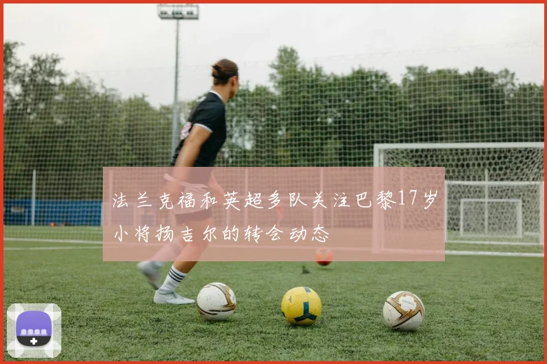 法兰克福和英超多队关注巴黎17岁小将扬吉尔的转会动态